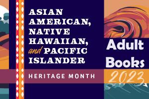 Asian American, Native Hawaiian, and Pacific Islander Heritage Month Adult Books 2023