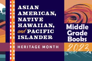 Asian American, Native Hawaiian, and Pacific Islander Heritage Month Middle Grade Books 2023