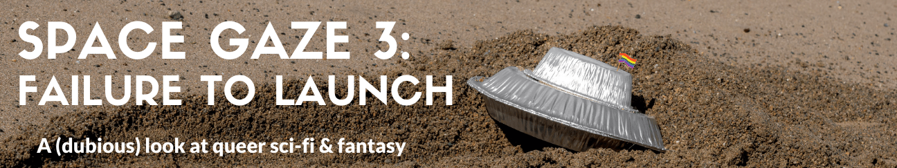 A long thing banner. The background is a photo of a tin-can space ship with a tiny rainbow flag crashed in the dirt. The text reads "Space Gaze 3: Failure to Launch. A (dubious) look at queer sci-fi & fantasy."