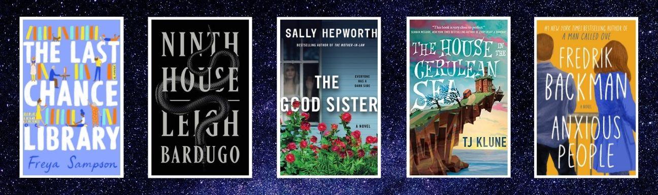 Cover art for The Last Chance Library, Ninth House, The Good Sister, The House in the Cerulean Sea, and Anxious People 