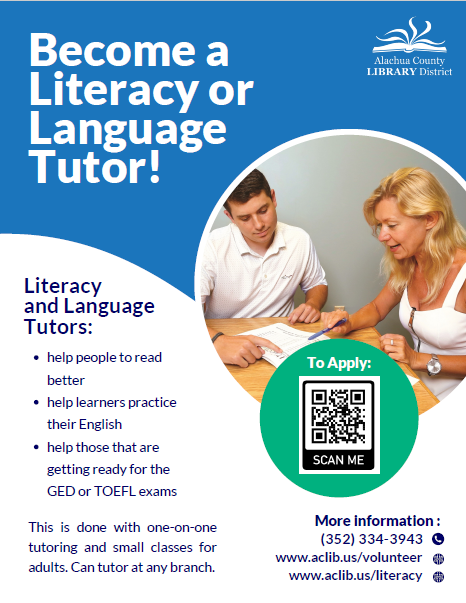 Blue and white background with two people studying a book together at a table. Alachua County Library District open book logo with flying pages is in white. Text reads: Become a Literacy or Language Tutor! Literacy and Language Tutors: help people to read better, help learners practice their English, help those that are getting ready for the GED or TOEFL exams. This is done with one-on-one tutoring and small classes. Can tutor at any branch. More information: 352-334-3943, www.aclib.us/volunteer, /literacy