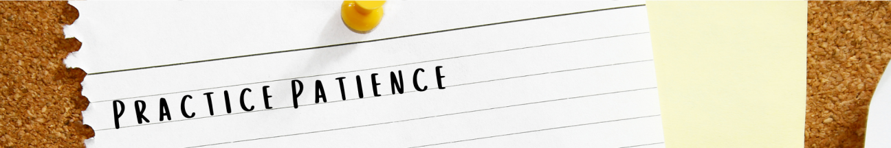 Practice Patience A banner with a photo of a piece of paper tacked to a corkboard. There are the words "Practice Patience" on the paper