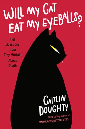 Book Cover: Will My Cat Eat My Eyeballs? by Caitlin Doughty