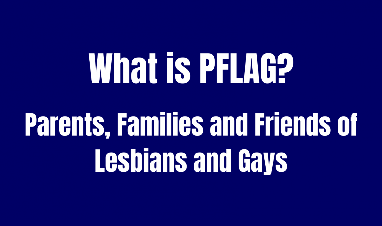 What is PFLAG? Parents, Families and Friends of Lesbians and Gays