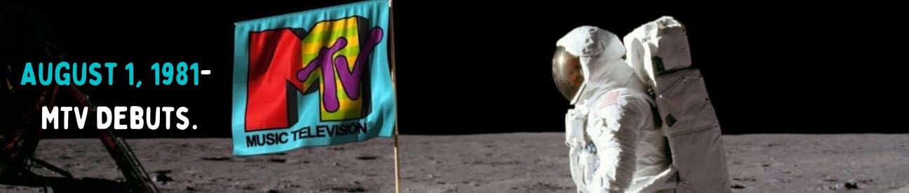 August 1, 1981- MTV Debuts. picture of astronaut on the moon with MTV banner