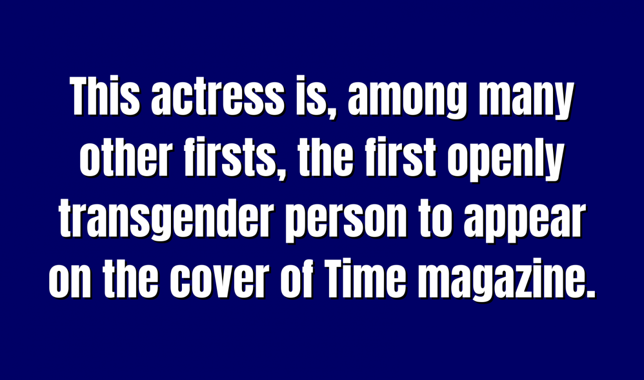 Historical Figures for 100 This actress is, among many other firsts, the first openly transgender person to appear on the cover of Time magazine.