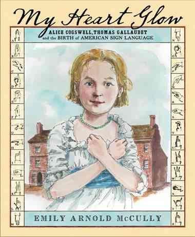 My Heart Glow: Alice Cogswell, Thomas Gallaudet, and the Birth of American Sign Language by Emily Arnold McCully