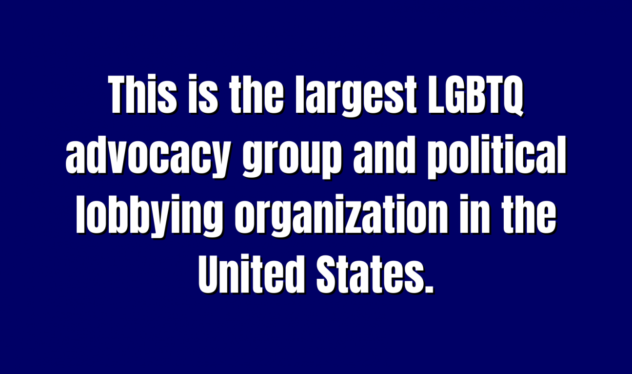 This is the largest LGBTQ advocacy group and political lobbying organization in the United States.