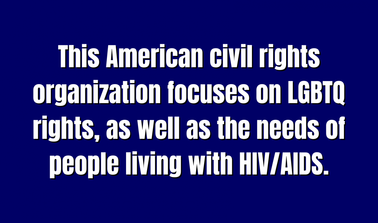 Organizations for 400 This American civil rights organization focuses on LGBTQ rights, as well as the needs of people living with HIV/AIDS.
