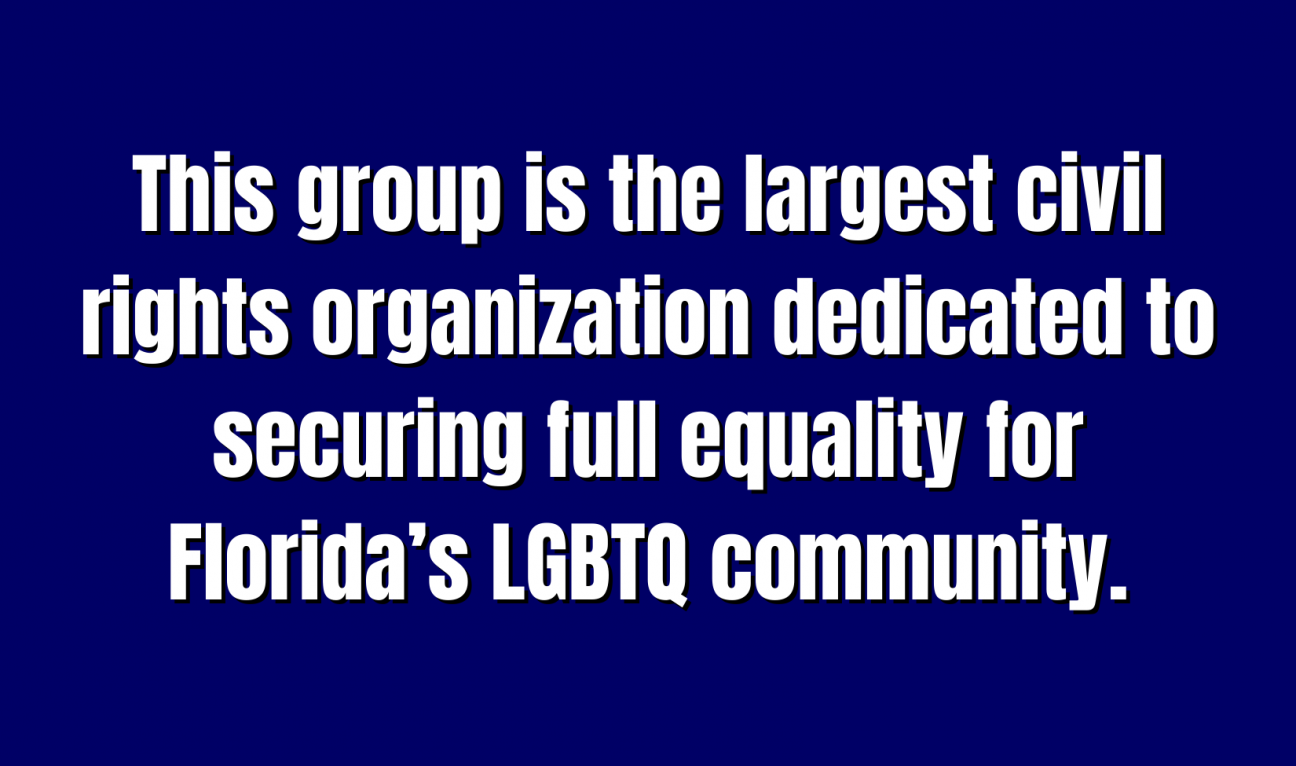 This group is the largest civil rights organization dedicated to securing full equality for Florida’s LGBTQ community.