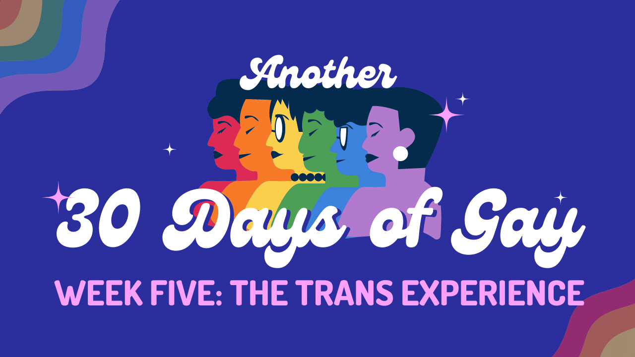 Another 30 Days of Gay Week Five the Trans Experience