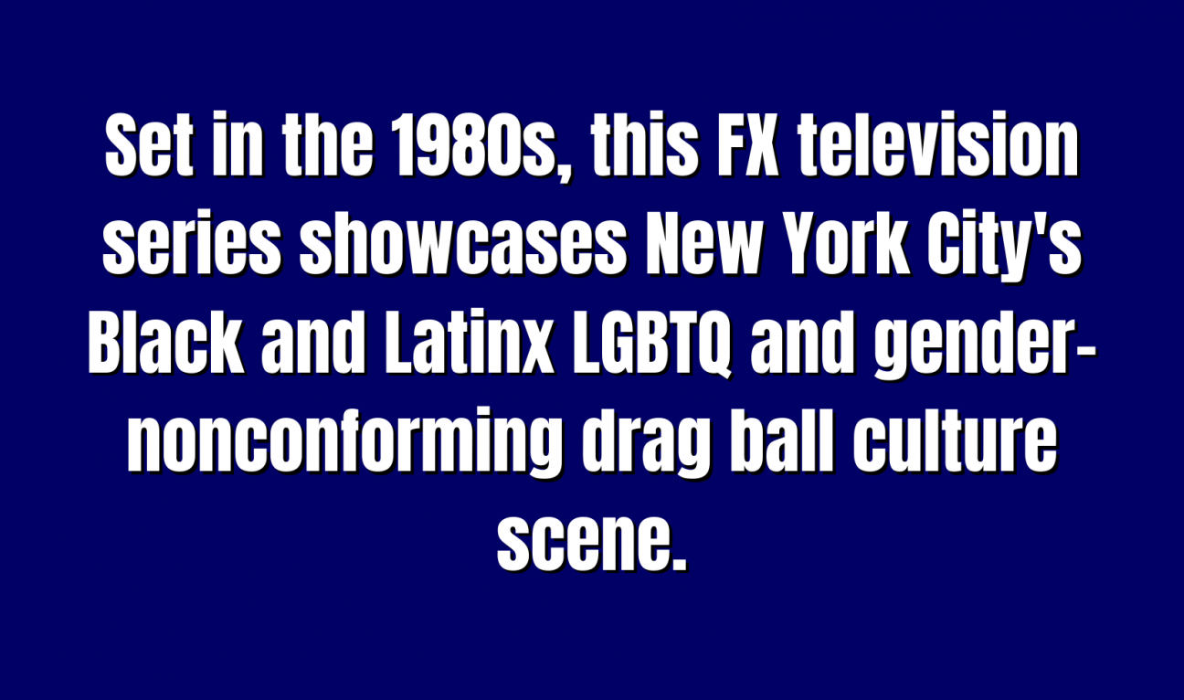 Set in the 1980s, this FX television series showcases New York City's Black and Latinx LGBTQ and gender-nonconforming drag ball culture scene.