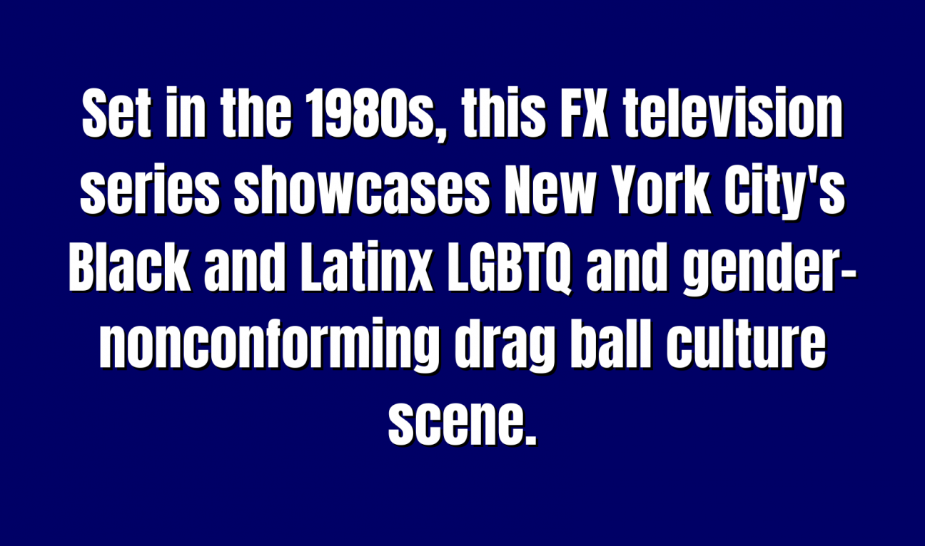 Pop Culture for 300 Set in the 1980s, this FX television series showcases New York City's Black and Latinx LGBTQ and gender-nonconforming drag ball culture scene.
