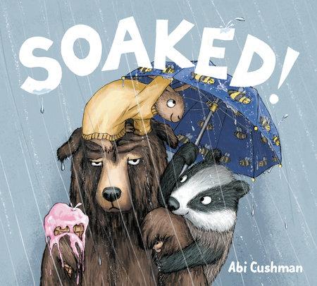 The cover of "Soaked!" by Abi Cushman, which has a drawing of an annoyed bear holding a melting ice cream cone and getting rained on, with a rabbit, a badger, and a mouse sitting on him, all under a bee-print umbrella.