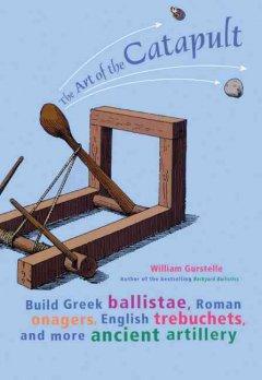 The Art of the Catapult by William Gurstelle