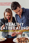 Healthy Latin Eating: Our Favorite Family Recipes Remixed by Angie Martinez &amp; Angelo Sosa with Shirley Fan and photographs by Christina Holmes
