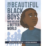 For Beautiful Black Boys Who Believe in a Better World written by Michael W. Waters and illustrated by Keisha Morris