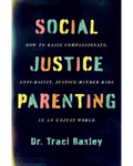 Social Justice Parenting: How to Raise Compassionate, Anti-racist, Justice-minded Kids in an Unjust World written by Traci Baxley