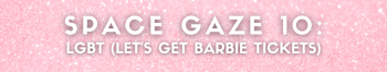 Space Gaze 10: LGBT (Let's Get Barbie Tickets)