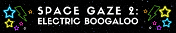 Space Gaze 2: Electric Boogaloo