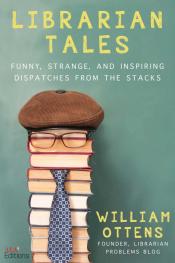 Librarian Tales: Funny, Strange, and Inspiring Dispatches from the Stacks by William Ottens