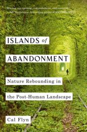 Islands of Abandonment: Nature Rebounding in the Post-Human Landscape by Cal Flyn