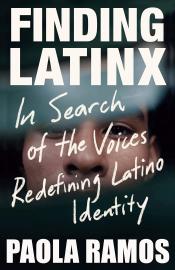 Finding Latinx: In Search of the Voices Redefining Latino Identity by Paola Ramos