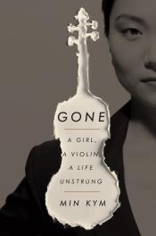 Gone: A Girl, A Violin, A Life Unstrung by Min Kym