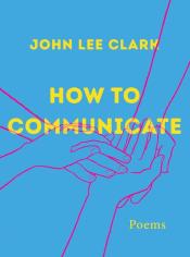 How to Communicate: Poems by John Lee Clark