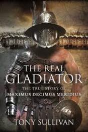 The Real Gladiator The True Story of Maximus Decimus Meridius by Tony Sullivan.jpg