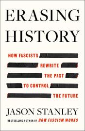 Erasing History: How Fascists Rewrite the Past to Control the Future by Jason F. Stanley 