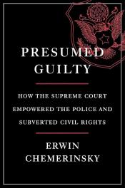 Presumed Guilty: How the Supreme Court Empowered the Police and Subverted Civil Rights by Erwin Chemerinsky 