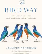 The Bird Way: A New Look at How Birds Talk, Work, Play, Parent, and Think