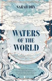 Waters of the World: The Story of the Scientists Who Unraveled the Mysteries of Our Seas, Glaciers, and Atmosphere and Made the Planet Whole by Sarah Dry 