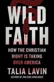 Wild Faith: How the Christian Right Is Taking Over America by Talia Lavin 