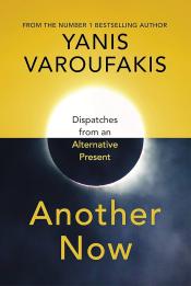 Another Now: Dispatches from an Alternative Present by Yanis Varoufakis (2020)