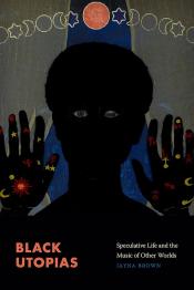 Black Utopias: Speculative Life and the Music of Other Worlds by Jayna Brown (2021)