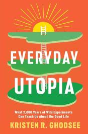 Everyday Utopia: What 2,000 Years of Wild Experiments Can Teach Us About the Good Life by Kristen R. Ghodsee (2023)