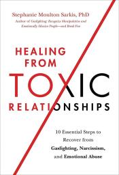 Healing from Toxic Relationships: 10 Essential Steps to Recover from Gaslighting, Narcissism, and Emotional Abuse by Stephanie Moulton Sarkis (2022) 