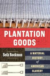 Plantation Goods A Material History of American Slavery