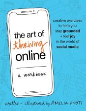 The Art of Thriving Online A Workbook Creative Exercises to Help You Stay Grounded and Feel Joy in the World of Social Media by Amelia Knott.jpg