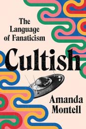 Cultish: The Language of Fanaticism by Amanda Montell 