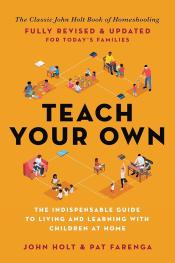 Teach Your Own: The John Holt Book of Homeschooling by John Holt and Pat Farenga 