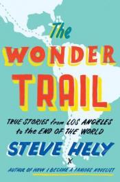 The Wonder Trail: True Stories from los Angeles to The End of the World by Steve Hely