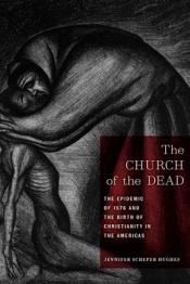 The Church of the Dead: The Epidemic of 1576 and the Birth of Christianity in the Americas by Jenniver Scheper Hughs