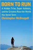 Born to Run: The Hidden Tribe, Superathletes, and the Greatest Race the World Has Never Seen by Christopher McDougall