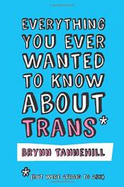 Everything You Ever Wanted to Know About Trans (But Were Afraid to Ask) by Brynn Tannehill