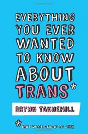 Everything You Ever Wanted to Know About Trans (But Were Afraid to Ask) by Brynn Tannehill Everything You Ever Wanted to Know About Trans (But Were Afraid to Ask) by Brynn Tannehill