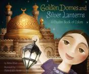 Golden Domes and Silver Lanterns A Muslim Book of Colors by Hena Khan and illustrated by Mehrdokht Amini