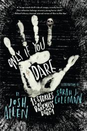 Only If You Dare: 13 Stories of Darkness and Doom written by Josh Allen and illustrated by Sarah J. Coleman Only If You Dare: 13 Stories of Darkness and Doom written by Josh Allen and illustrated by Sarah J. Coleman